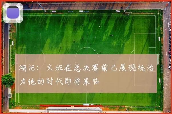 湖记：文班在总决赛前已展现统治力他的时代即将来临