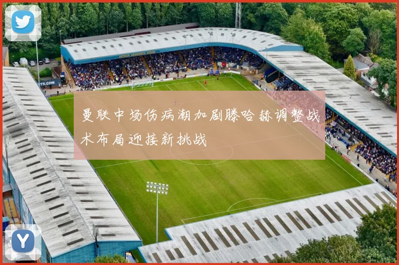 曼联中场伤病潮加剧滕哈赫调整战术布局迎接新挑战
