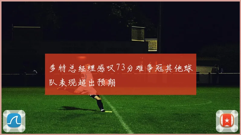 多特总经理感叹73分难争冠其他球队表现超出预期