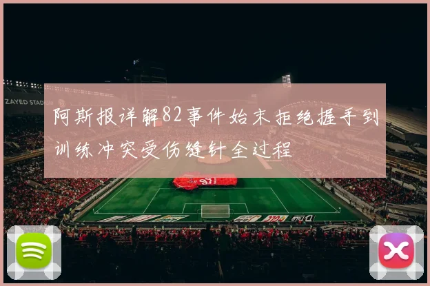 阿斯报详解82事件始末拒绝握手到训练冲突受伤缝针全过程