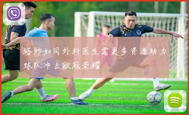 塔帅如同外科医生需更多资源助力球队冲击欧冠荣耀