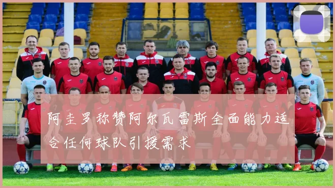 阿圭罗称赞阿尔瓦雷斯全面能力适合任何球队引援需求