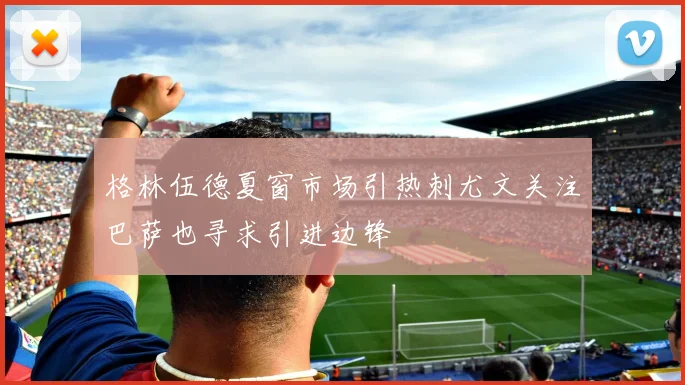 格林伍德夏窗市场引热刺尤文关注巴萨也寻求引进边锋