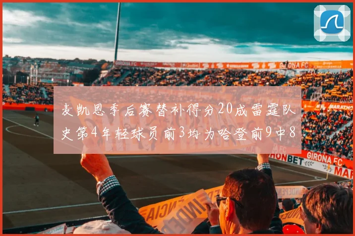 麦凯恩季后赛替补得分20成雷霆队史第4年轻球员前3均为哈登前9中8席次占据