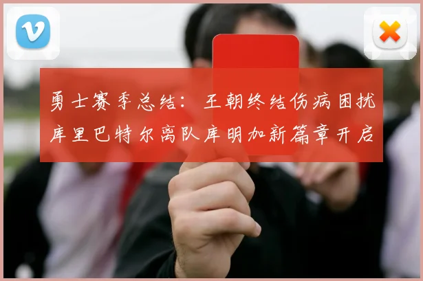 勇士赛季总结：王朝终结伤病困扰库里巴特尔离队库明加新篇章开启