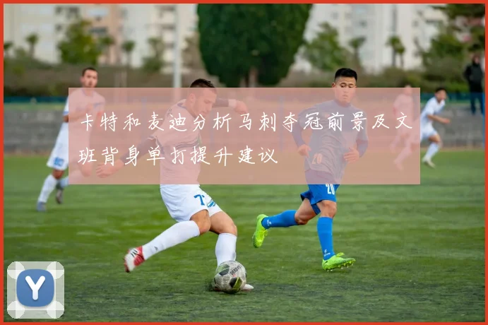 卡特和麦迪分析马刺夺冠前景及文班背身单打提升建议