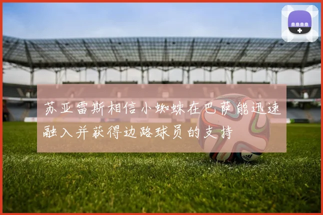 苏亚雷斯相信小蜘蛛在巴萨能迅速融入并获得边路球员的支持